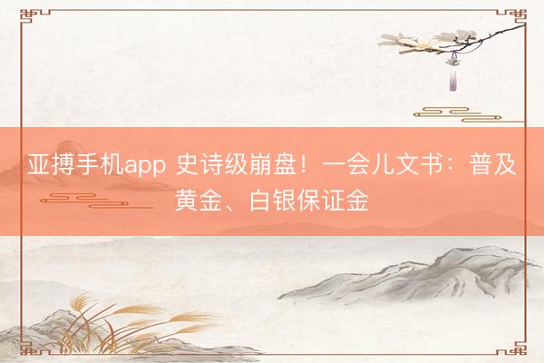 亚搏手机app 史诗级崩盘！一会儿文书：普及黄金、白银保证金